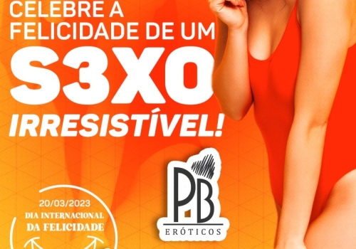 DIA INTERNACIONAL DA FELICIDADE: CELEBRE A FELICIDADE DE UM SEXO IRRESISTÍVEL! 