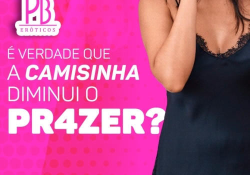 É VERDADE QUE A CAMISINHA DIMINUI O PRAZER? 